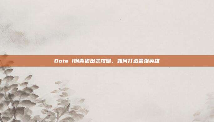 Dota 1钢背猪出装攻略,如何打造最强英雄
