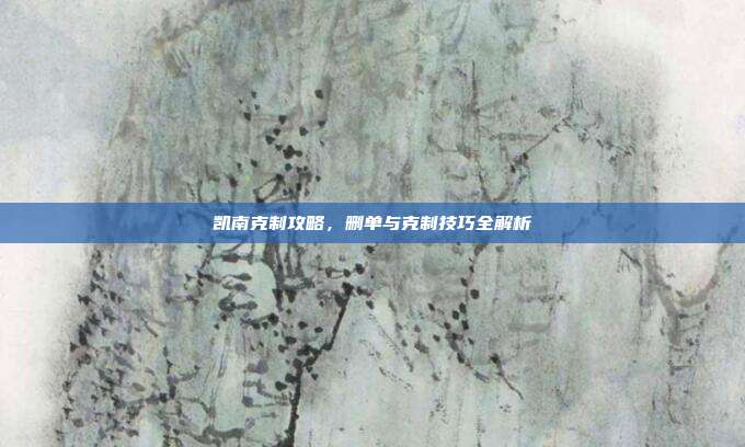 凯南克制攻略,删单与克制技巧全解析