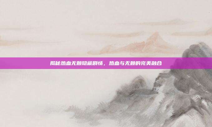 揭秘热血无赖隐藏剧情，热血与无赖的完美融合
