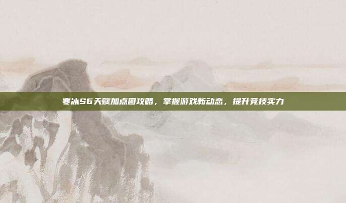 寒冰S6天赋加点图攻略,掌握游戏新动态,提升竞技实力