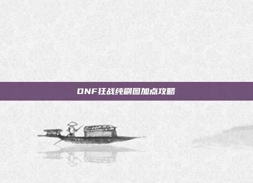 DNF狂战纯刷图加点攻略