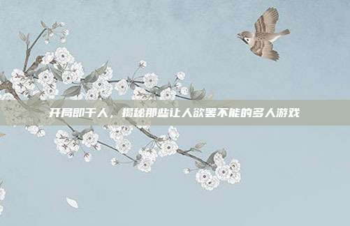 开局即干人,揭秘那些让人欲罢不能的多人游戏