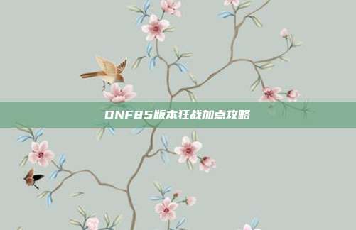DNF85版本狂战加点攻略
