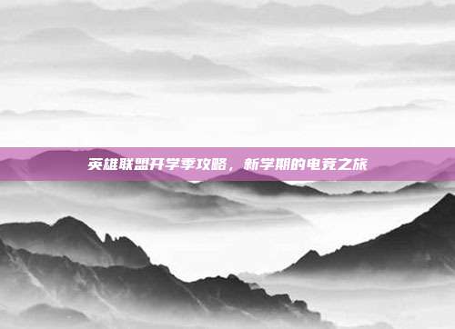 英雄联盟开学季攻略,新学期的电竞之旅