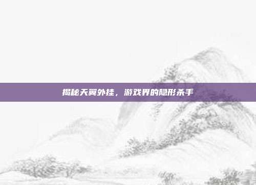 揭秘天翼外挂，游戏界的隐形杀手