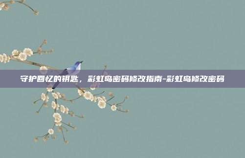 守护回忆的钥匙，彩虹岛密码修改指南-彩虹岛修改密码