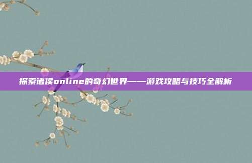 探索诸侯online的奇幻世界——游戏攻略与技巧全解析