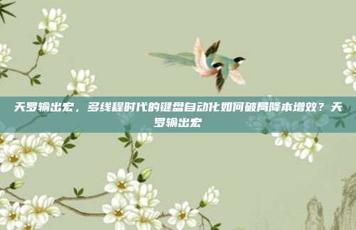 天罗输出宏，多线程时代的键盘自动化如何破局降本增效？天罗输出宏