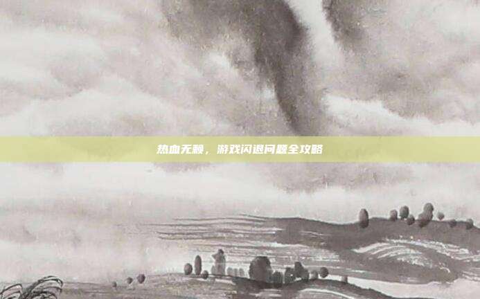 热血无赖,游戏闪退问题全攻略