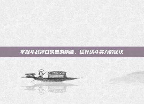 掌握斗战神召唤兽的精髓，提升战斗实力的秘诀