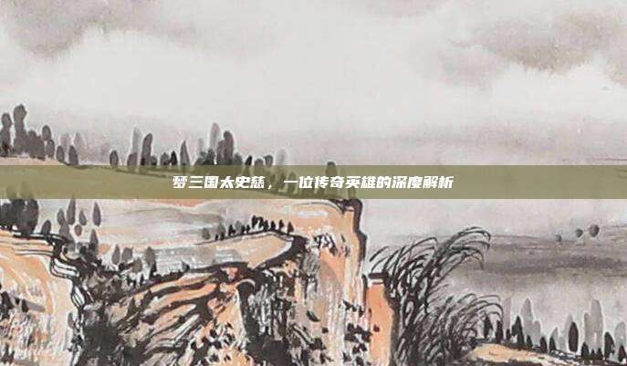 梦三国太史慈,一位传奇英雄的深度解析