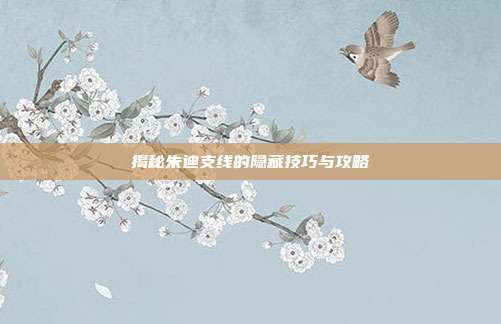 揭秘朱迪支线的隐藏技巧与攻略