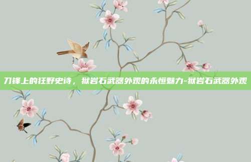 刀锋上的狂野史诗,狱岩石武器外观的永恒魅力-狱岩石武器外观