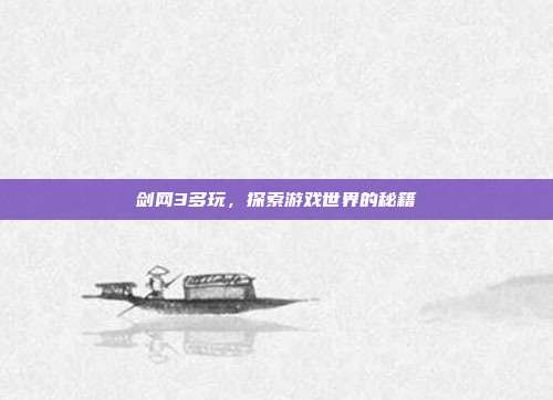 剑网3多玩,探索游戏世界的秘籍