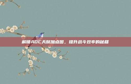 解锁ADC天赋加点图,提升战斗效率的秘籍