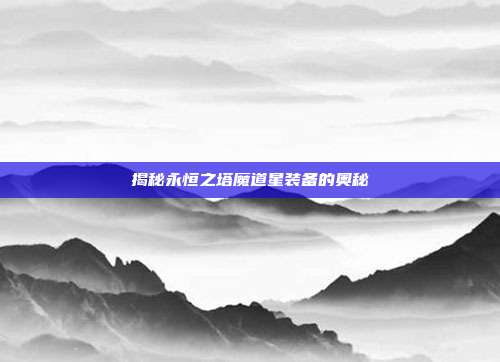 揭秘永恒之塔魔道星装备的奥秘