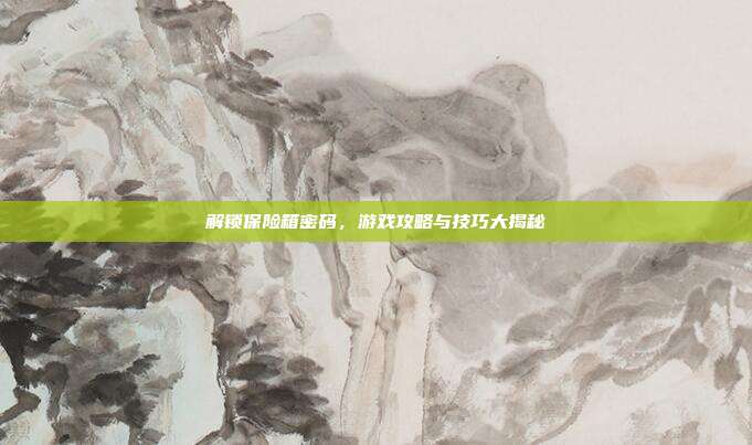 解锁保险箱密码,游戏攻略与技巧大揭秘
