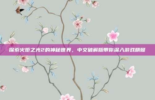 探索火炬之光2的神秘世界,中文破解版带你深入游戏精髓