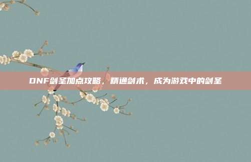 DNF剑圣加点攻略，精通剑术，成为游戏中的剑圣