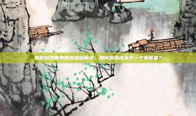 揭秘游戏世界的外挂破解术，如何避免成为下一个受害者？