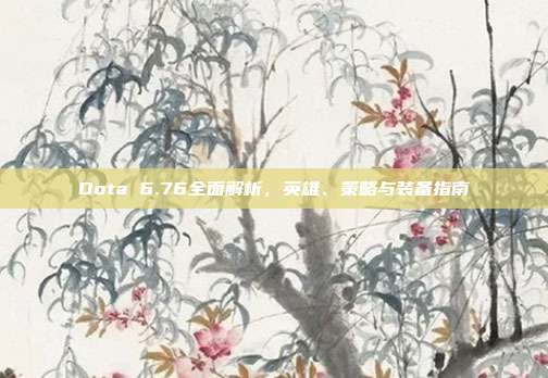 Dota 6.76全面解析，英雄、策略与装备指南