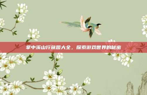 掌中溪山行旅图大全,探索游戏世界的秘密