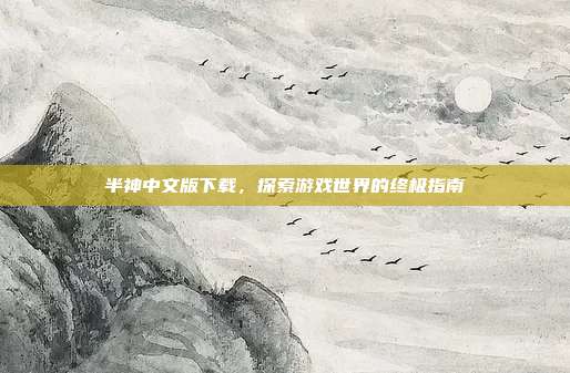 半神中文版下载,探索游戏世界的终极指南