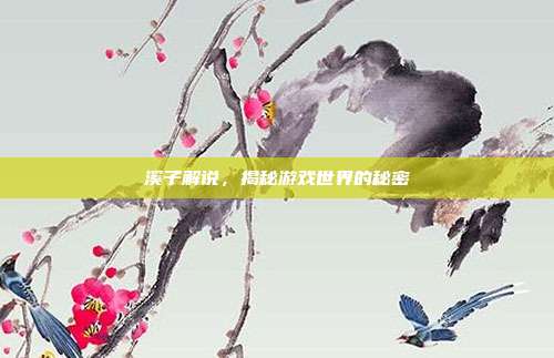 溪子解说，揭秘游戏世界的秘密