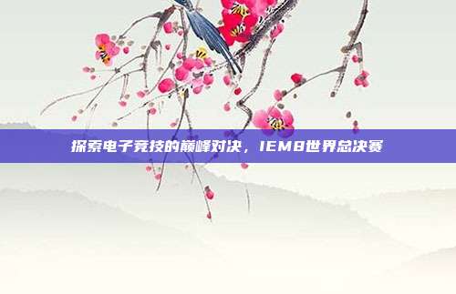 探索电子竞技的巅峰对决，IEM8世界总决赛