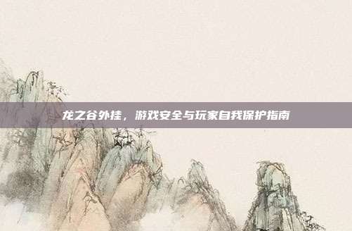 龙之谷外挂，游戏安全与玩家自我保护指南