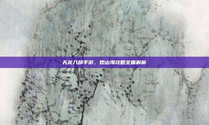 天龙八部手游，观山海攻略全面解析
