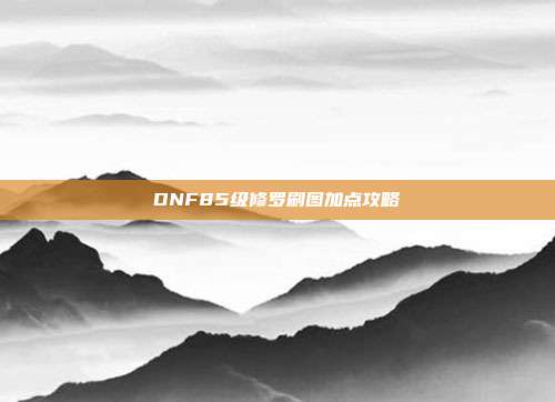 DNF85级修罗刷图加点攻略