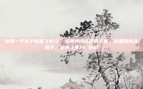 这是一个关于极品飞车13,变速存档问题的文章,标题和内容如下,极品飞车13 存档