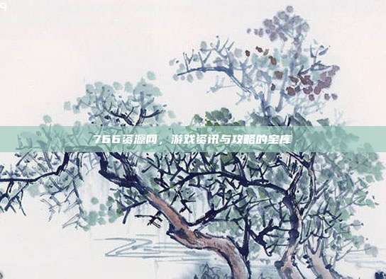 766资源网，游戏资讯与攻略的宝库