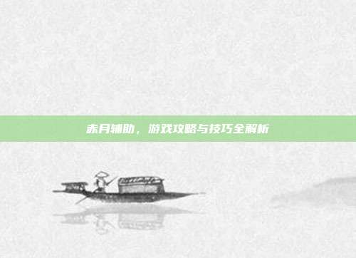 赤月辅助，游戏攻略与技巧全解析