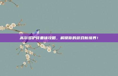 高尔多护符重铸攻略，解锁你的游戏新境界！
