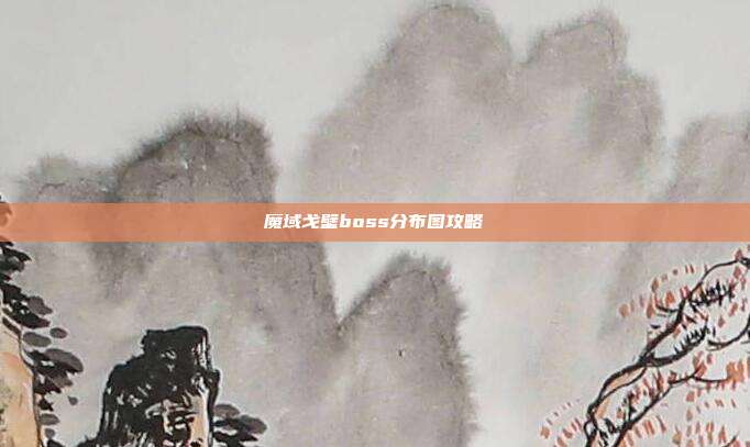 魔域戈壁boss分布图攻略