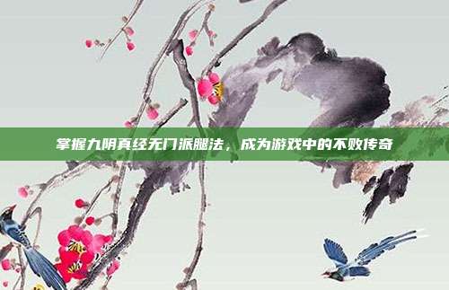 掌握九阴真经无门派腿法,成为游戏中的不败传奇