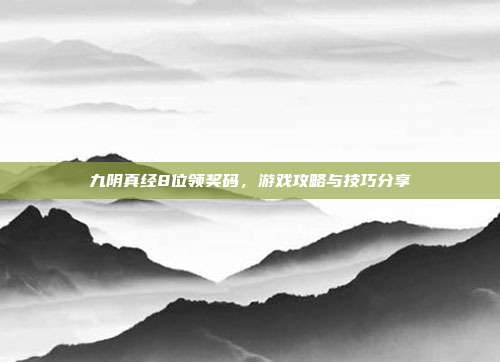九阴真经8位领奖码，游戏攻略与技巧分享