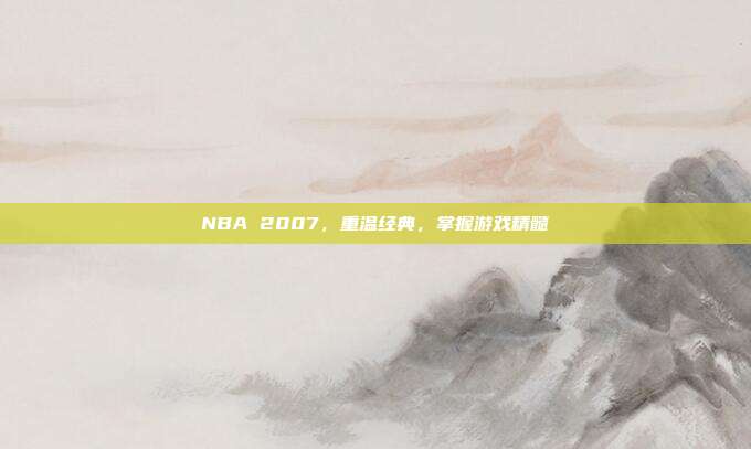 NBA 2007，重温经典，掌握游戏精髓