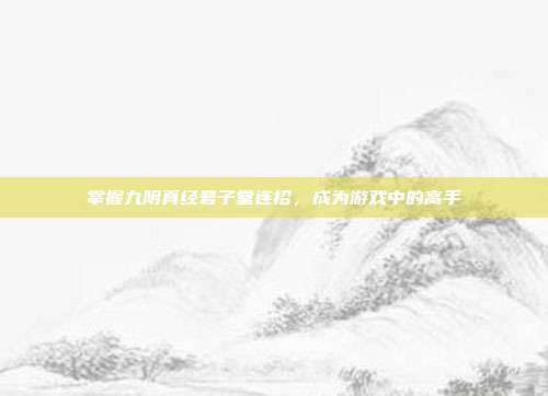 掌握九阴真经君子堂连招，成为游戏中的高手