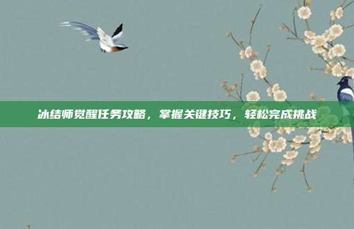 冰结师觉醒任务攻略,掌握关键技巧,轻松完成挑战