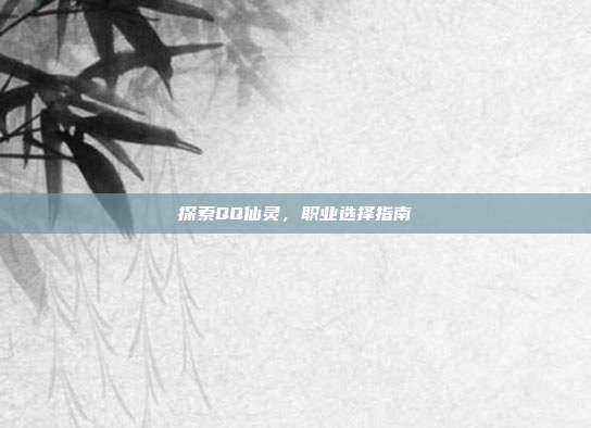 探索QQ仙灵,职业选择指南