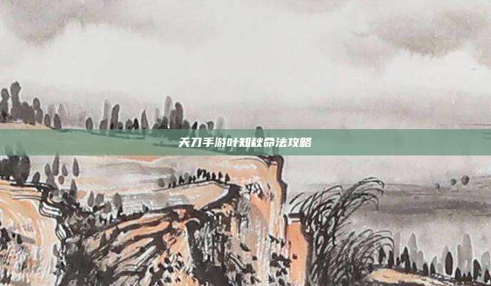 天刀手游叶知秋命法攻略