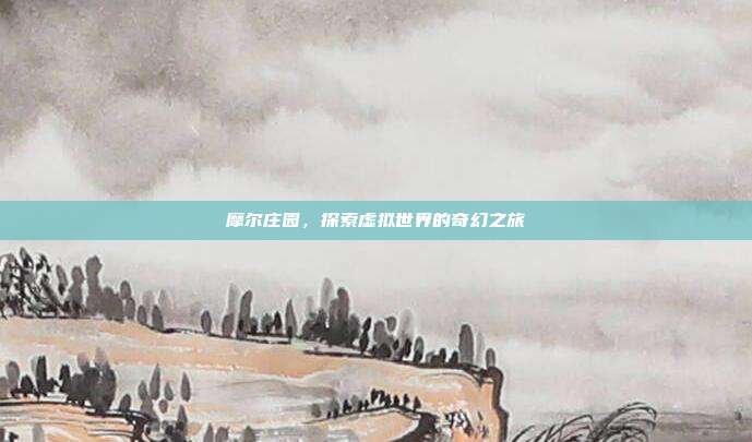 摩尔庄园,探索虚拟世界的奇幻之旅