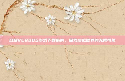 日版VC2005游戏下载指南,探索虚拟世界的无限可能
