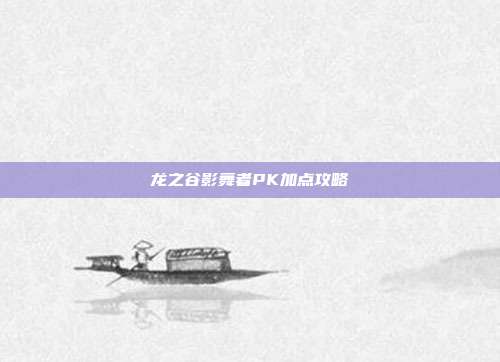 龙之谷影舞者PK加点攻略