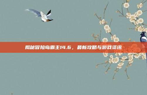 揭秘冒险岛霸主14.6,最新攻略与游戏资讯