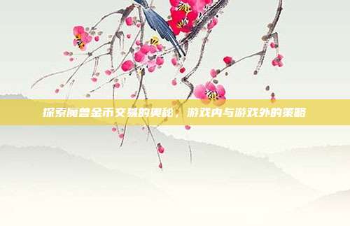 探索魔兽金币交易的奥秘，游戏内与游戏外的策略