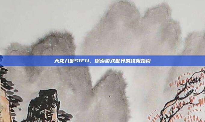 天龙八部SIFU，探索游戏世界的终极指南